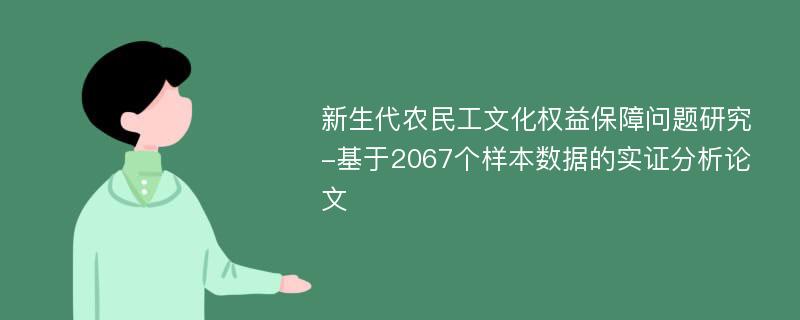 新生代农民工文化权益保障问题研究-基于2067个样本数据的实证分析论文