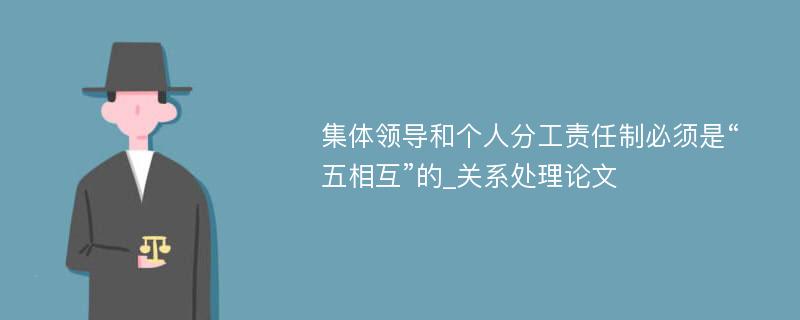 集体领导和个人分工责任制必须是“五相互”的_关系处理论文