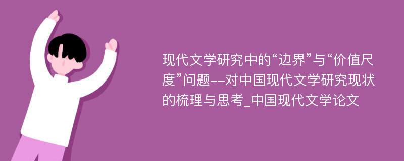 现代文学研究中的“边界”与“价值尺度”问题--对中国现代文学研究现状的梳理与思考_中国现代文学论文