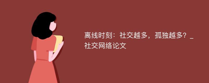 离线时刻：社交越多，孤独越多？_社交网络论文