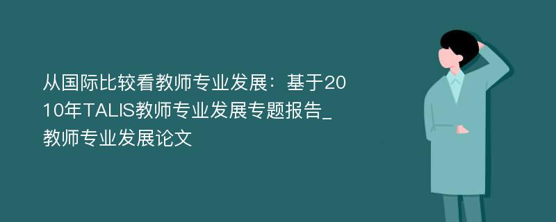 从国际比较看教师专业发展：基于2010年TALIS教师专业发展专题报告_教师专业发展论文