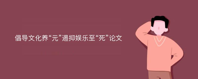 倡导文化养“元”遏抑娱乐至“死”论文