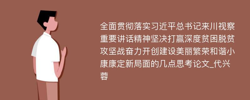 全面贯彻落实习近平总书记来川视察重要讲话精神坚决打赢深度贫困脱贫攻坚战奋力开创建设美丽繁荣和谐小康康定新局面的几点思考论文_代兴蓉