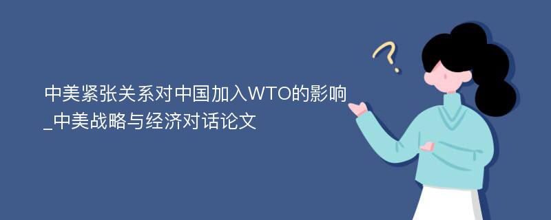 中美紧张关系对中国加入WTO的影响_中美战略与经济对话论文