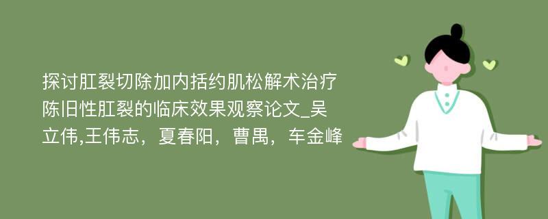 探讨肛裂切除加内括约肌松解术治疗陈旧性肛裂的临床效果观察论文_吴立伟,王伟志，夏春阳，曹禺，车金峰