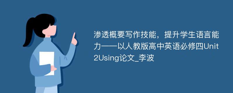 渗透概要写作技能，提升学生语言能力——以人教版高中英语必修四Unit2Using论文_李波