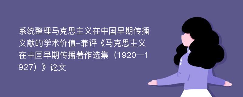 系统整理马克思主义在中国早期传播文献的学术价值-兼评《马克思主义在中国早期传播著作选集（1920—1927）》论文