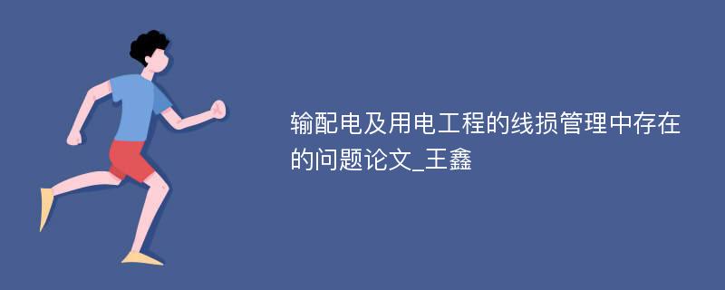 输配电及用电工程的线损管理中存在的问题论文_王鑫