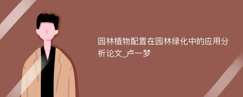 园林植物配置在园林绿化中的应用分析论文_卢一梦