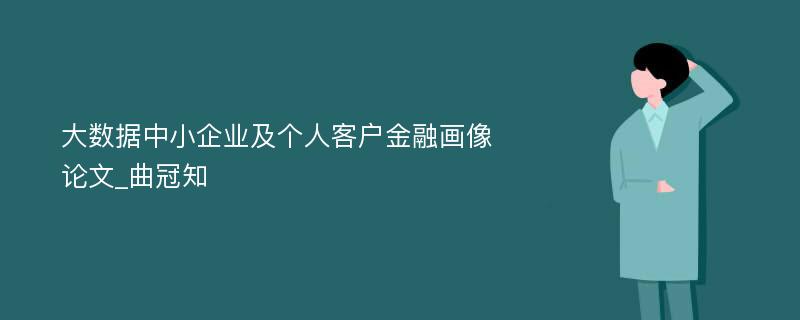 大数据中小企业及个人客户金融画像论文_曲冠知