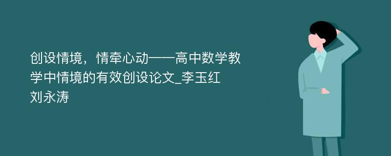 创设情境，情牵心动——高中数学教学中情境的有效创设论文_李玉红　刘永涛