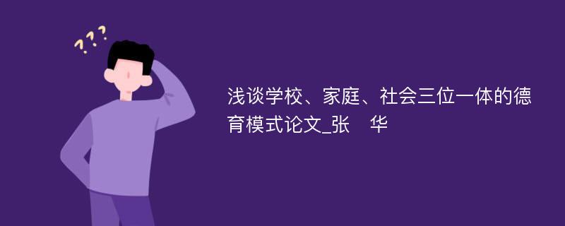 浅谈学校、家庭、社会三位一体的德育模式论文_张　华