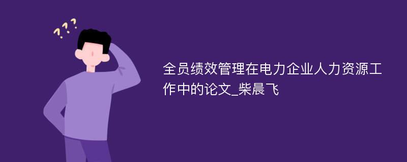 全员绩效管理在电力企业人力资源工作中的论文_柴晨飞