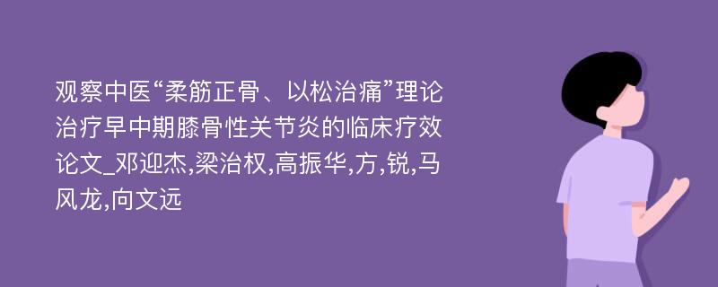 观察中医“柔筋正骨、以松治痛”理论治疗早中期膝骨性关节炎的临床疗效论文_邓迎杰,梁治权,高振华,方,锐,马风龙,向文远