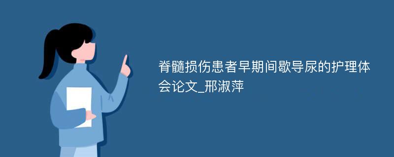 脊髓损伤患者早期间歇导尿的护理体会论文_邢淑萍