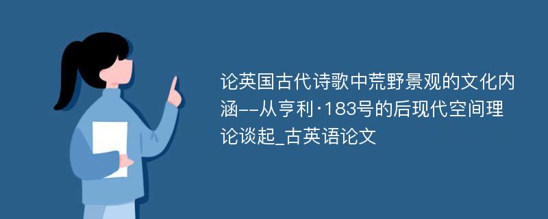 论英国古代诗歌中荒野景观的文化内涵--从亨利·183号的后现代空间理论谈起_古英语论文