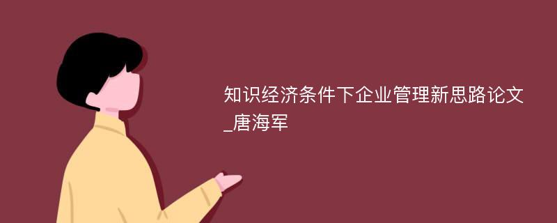 知识经济条件下企业管理新思路论文_唐海军