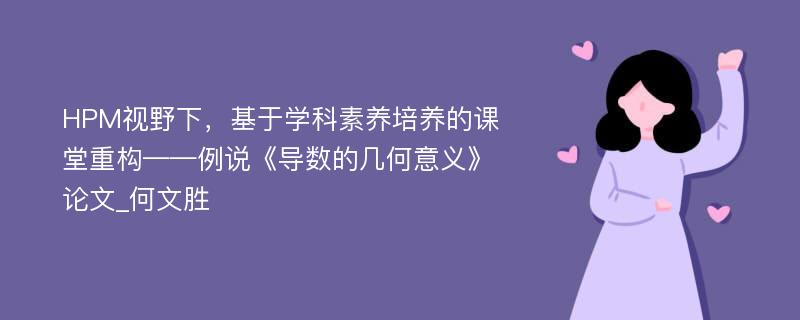 HPM视野下，基于学科素养培养的课堂重构——例说《导数的几何意义》论文_何文胜