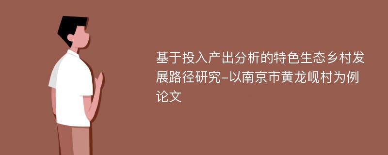 基于投入产出分析的特色生态乡村发展路径研究-以南京市黄龙岘村为例论文