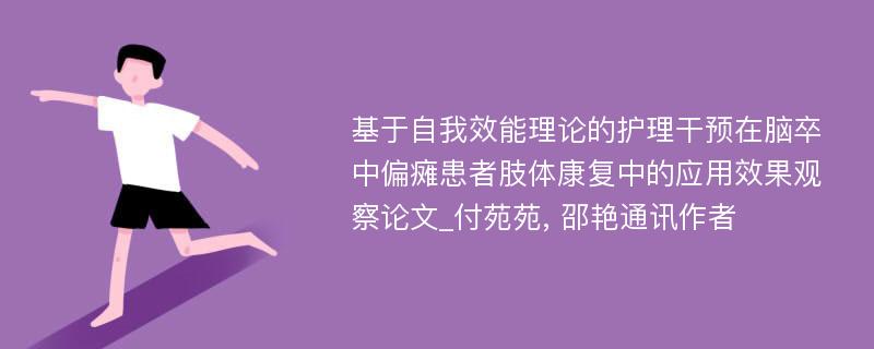 基于自我效能理论的护理干预在脑卒中偏瘫患者肢体康复中的应用效果观察论文_付苑苑, 邵艳通讯作者