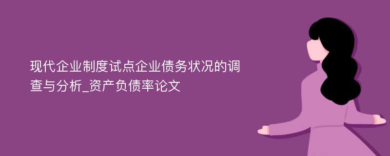 现代企业制度试点企业债务状况的调查与分析_资产负债率论文