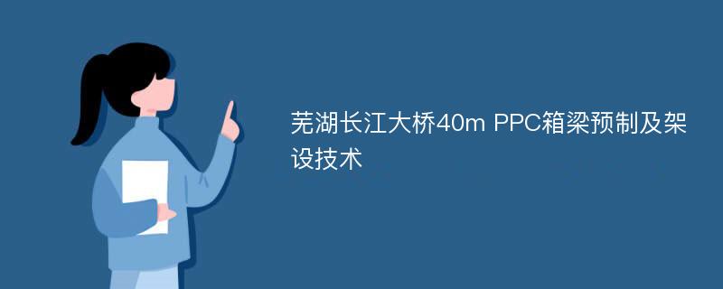 芜湖长江大桥40m PPC箱梁预制及架设技术