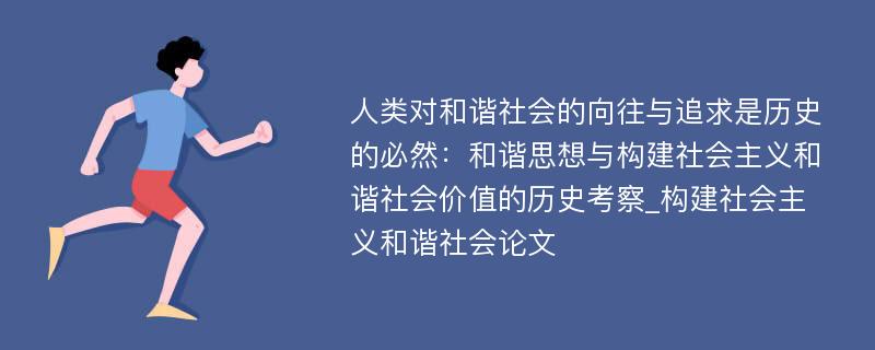 人类对和谐社会的向往与追求是历史的必然：和谐思想与构建社会主义和谐社会价值的历史考察_构建社会主义和谐社会论文