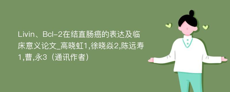 Livin、Bcl-2在结直肠癌的表达及临床意义论文_高晓虹1,徐晓焱2,陈远寿1,曹,永3（通讯作者）