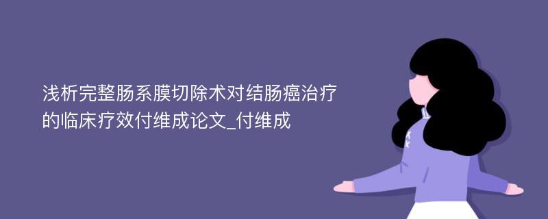 浅析完整肠系膜切除术对结肠癌治疗的临床疗效付维成论文_付维成