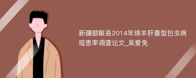 新疆额敏县2014年绵羊肝囊型包虫病现患率调查论文_吴爱免