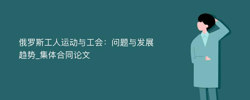 俄罗斯工人运动与工会：问题与发展趋势_集体合同论文