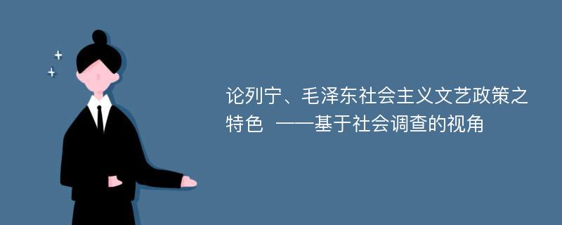 论列宁、毛泽东社会主义文艺政策之特色  ——基于社会调查的视角