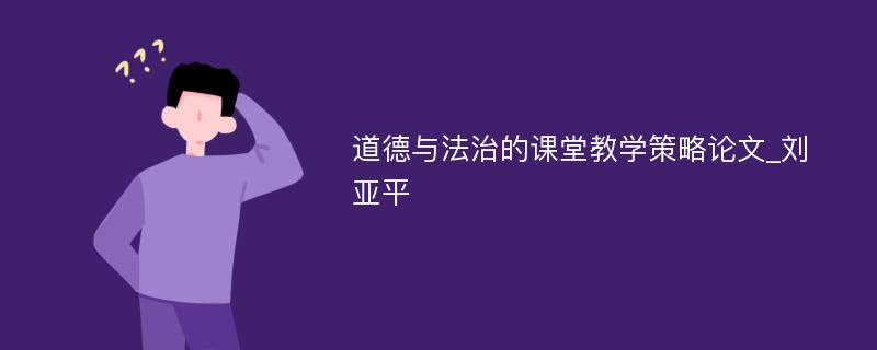 道德与法治的课堂教学策略论文_刘亚平