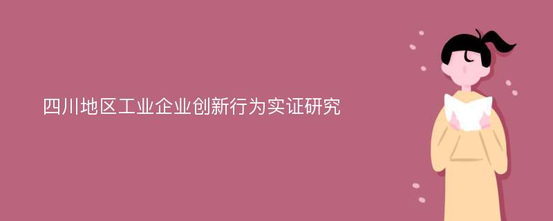 四川地区工业企业创新行为实证研究