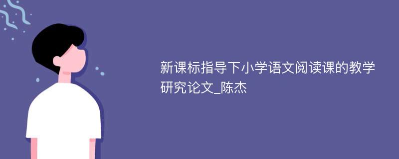 新课标指导下小学语文阅读课的教学研究论文_陈杰