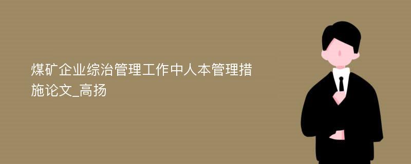 煤矿企业综治管理工作中人本管理措施论文_高扬