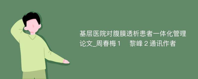 基层医院对腹膜透析患者一体化管理论文_周春梅１　黎峰２通讯作者