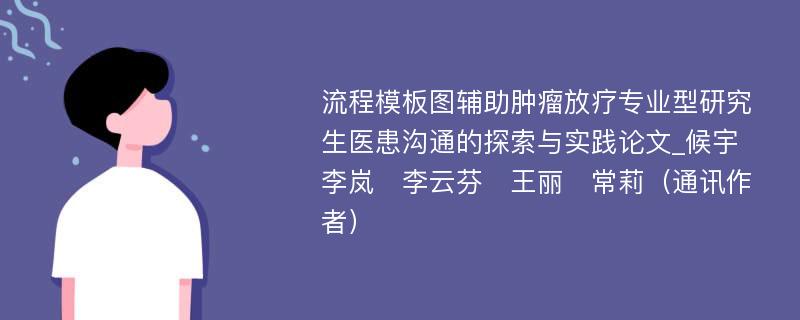 流程模板图辅助肿瘤放疗专业型研究生医患沟通的探索与实践论文_候宇　李岚　李云芬　王丽　常莉（通讯作者）