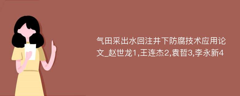 气田采出水回注井下防腐技术应用论文_赵世龙1,王连杰2,袁哲3,李永新4