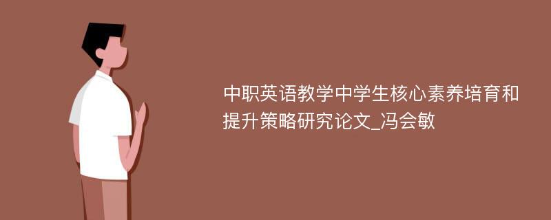 中职英语教学中学生核心素养培育和提升策略研究论文_冯会敏