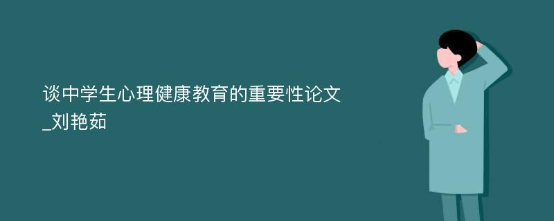 谈中学生心理健康教育的重要性论文_刘艳茹