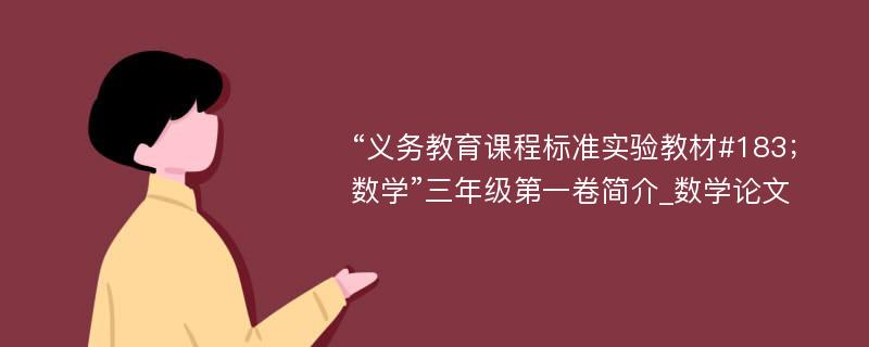 “义务教育课程标准实验教材#183；数学”三年级第一卷简介_数学论文