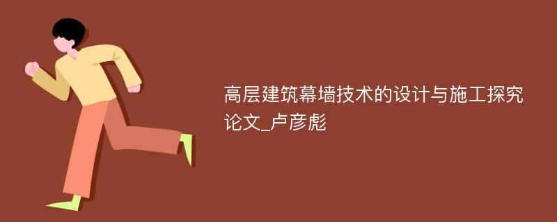 高层建筑幕墙技术的设计与施工探究论文_卢彦彪