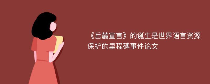 《岳麓宣言》的诞生是世界语言资源保护的里程碑事件论文