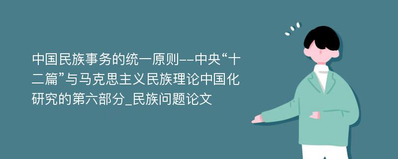 中国民族事务的统一原则--中央“十二篇”与马克思主义民族理论中国化研究的第六部分_民族问题论文