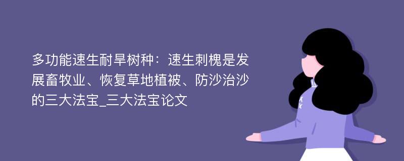 多功能速生耐旱树种：速生刺槐是发展畜牧业、恢复草地植被、防沙治沙的三大法宝_三大法宝论文