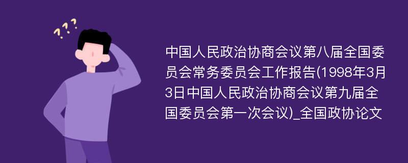 中国人民政治协商会议第八届全国委员会常务委员会工作报告(1998年3月3日中国人民政治协商会议第九届全国委员会第一次会议)_全国政协论文