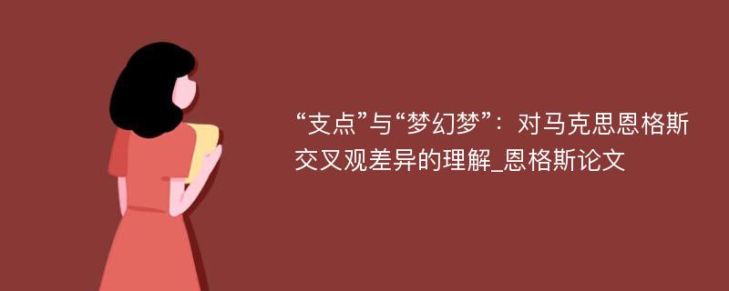 “支点”与“梦幻梦”：对马克思恩格斯交叉观差异的理解_恩格斯论文