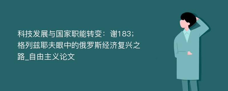 科技发展与国家职能转变：谢183；格列兹耶夫眼中的俄罗斯经济复兴之路_自由主义论文