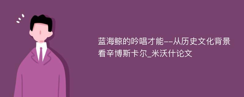 蓝海鲸的吟唱才能--从历史文化背景看辛博斯卡尔_米沃什论文